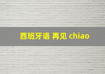 西班牙语 再见 chiao